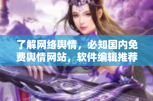 了解网络舆情，必知国内免费舆情网站，软件编辑推荐！