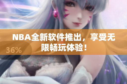 NBA全新软件推出，享受无限畅玩体验！