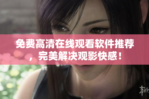 免费高清在线观看软件推荐，完美解决观影快感！