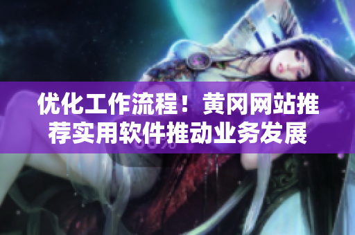 优化工作流程！黄冈网站推荐实用软件推动业务发展