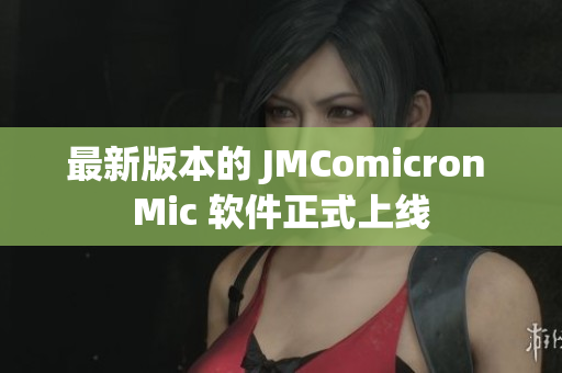 最新版本的 JMComicron Mic 软件正式上线