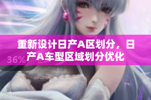 重新设计日产A区划分，日产A车型区域划分优化