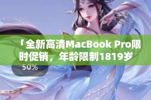 「全新高清MacBook Pro限时促销，年龄限制1819岁！」
