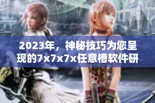 2023年，神秘技巧为您呈现的7x7x7x任意槽软件研发趋势