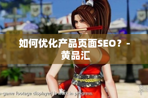 如何优化产品页面SEO？- 黄品汇