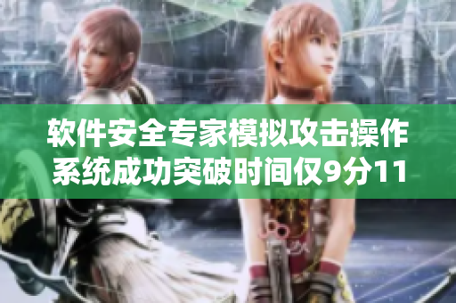软件安全专家模拟攻击操作系统成功突破时间仅9分11秒