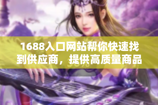 1688入口网站帮你快速找到供应商，提供高质量商品及优惠价