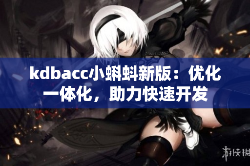 kdbacc小蝌蚪新版：优化一体化，助力快速开发