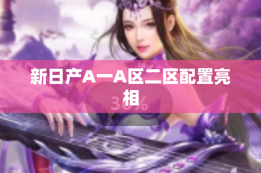 新日产A一A区二区配置亮相