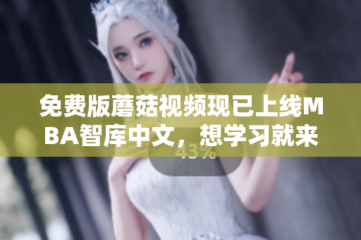 免费版蘑菇视频现已上线MBA智库中文，想学习就来！