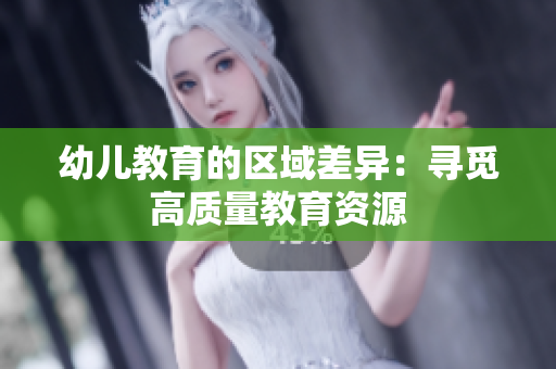 幼儿教育的区域差异：寻觅高质量教育资源