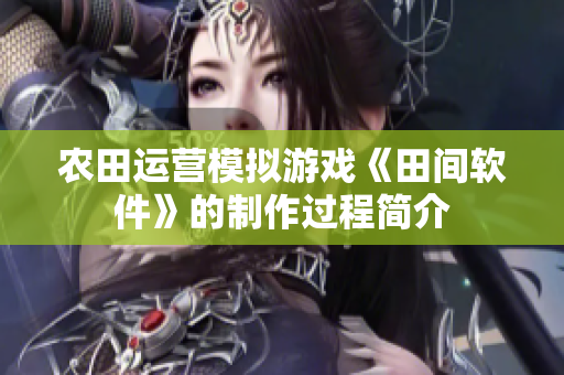农田运营模拟游戏《田间软件》的制作过程简介