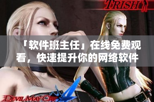 「软件班主任」在线免费观看，快速提升你的网络软件水平！