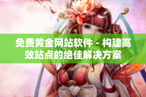 免费黄金网站软件 - 构建高效站点的绝佳解决方案