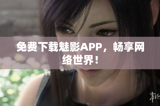 免费下载魅影APP，畅享网络世界！
