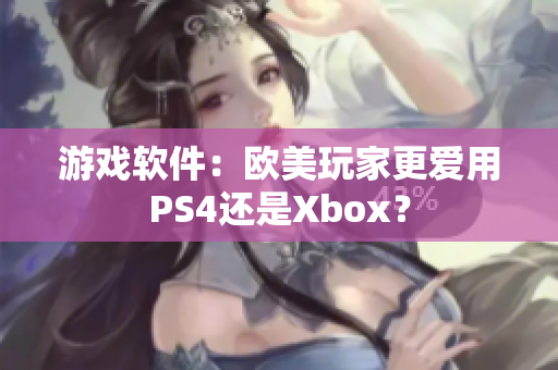 游戏软件：欧美玩家更爱用PS4还是Xbox？