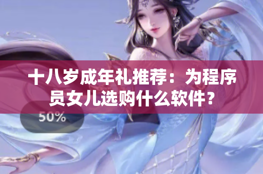 十八岁成年礼推荐：为程序员女儿选购什么软件？