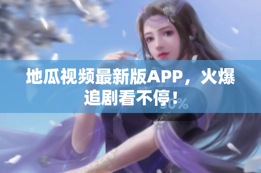 地瓜视频最新版APP，火爆追剧看不停！