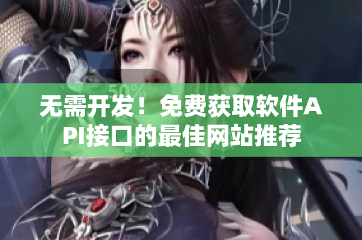 无需开发！免费获取软件API接口的最佳网站推荐