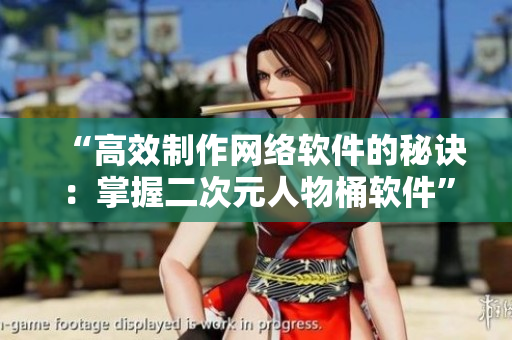 “高效制作网络软件的秘诀：掌握二次元人物桶软件”