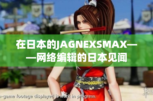 在日本的JAGNEXSMAX——网络编辑的日本见闻