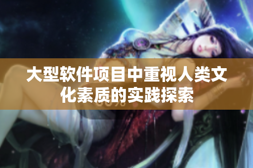 大型软件项目中重视人类文化素质的实践探索