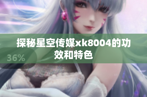 探秘星空传媒xk8004的功效和特色