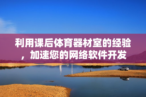 利用课后体育器材室的经验，加速您的网络软件开发