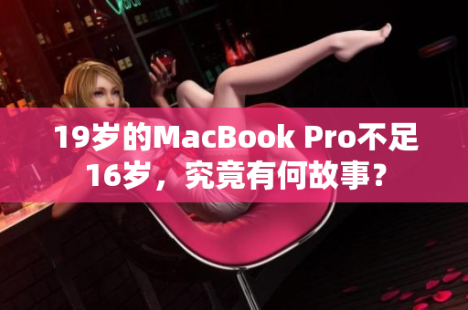 19岁的MacBook Pro不足16岁，究竟有何故事？