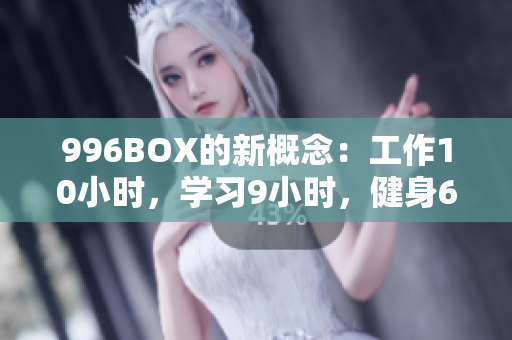 996BOX的新概念：工作10小时，学习9小时，健身6小时