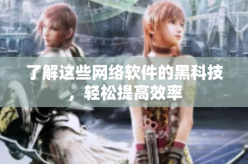 了解这些网络软件的黑科技，轻松提高效率