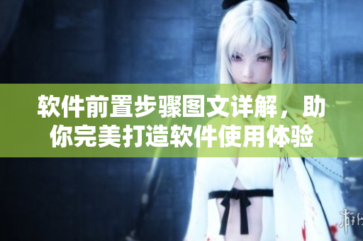 软件前置步骤图文详解，助你完美打造软件使用体验