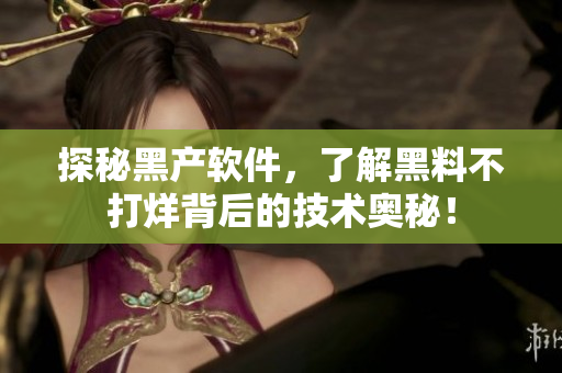 探秘黑产软件，了解黑料不打烊背后的技术奥秘！