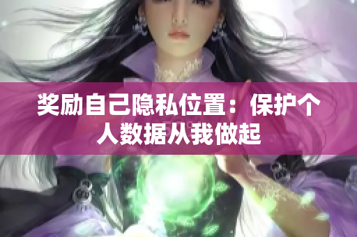 奖励自己隐私位置：保护个人数据从我做起