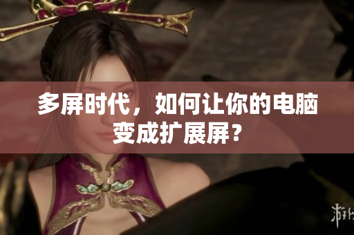 多屏时代，如何让你的电脑变成扩展屏？