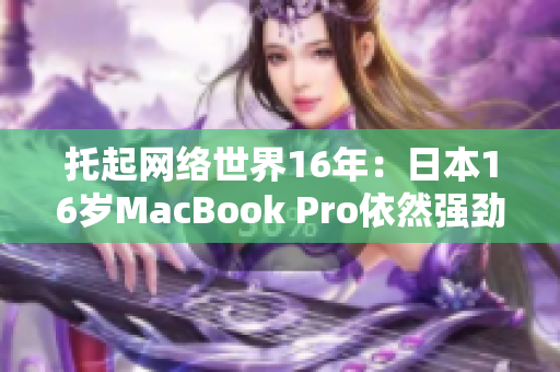 托起网络世界16年：日本16岁MacBook Pro依然强劲
