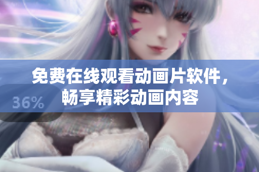 免费在线观看动画片软件，畅享精彩动画内容