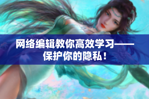 网络编辑教你高效学习——保护你的隐私！