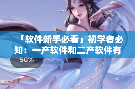 「软件新手必看」初学者必知：一产软件和二产软件有什么区别？