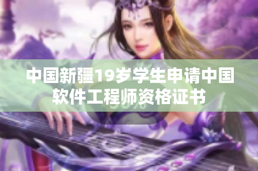 中国新疆19岁学生申请中国软件工程师资格证书