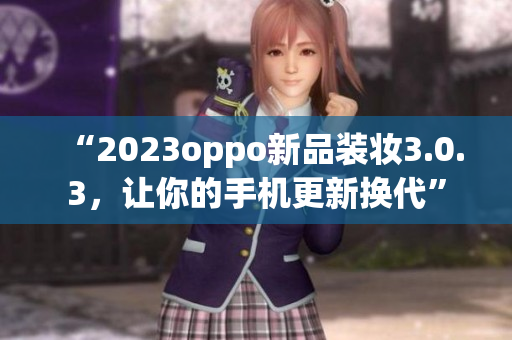 “2023oppo新品装妆3.0.3，让你的手机更新换代”