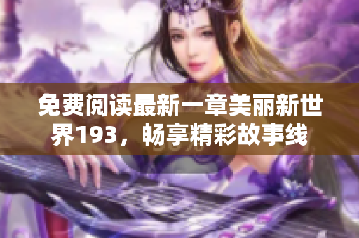 免费阅读最新一章美丽新世界193，畅享精彩故事线