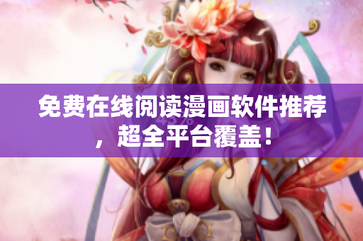 免费在线阅读漫画软件推荐，超全平台覆盖！