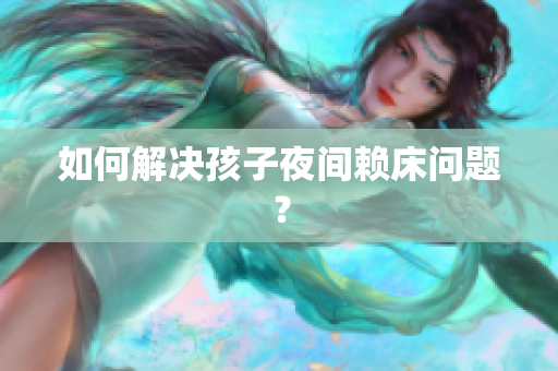 如何解决孩子夜间赖床问题？