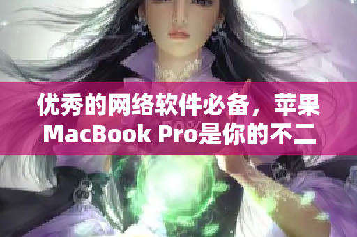 优秀的网络软件必备，苹果MacBook Pro是你的不二之选