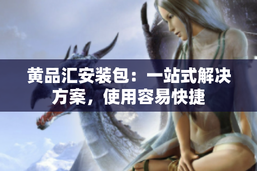 黄品汇安装包：一站式解决方案，使用容易快捷