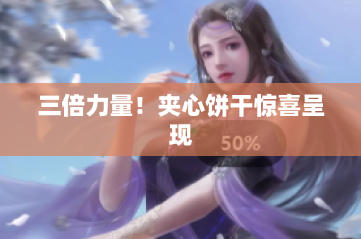 三倍力量！夹心饼干惊喜呈现