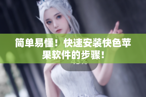 简单易懂！快速安装快色苹果软件的步骤！