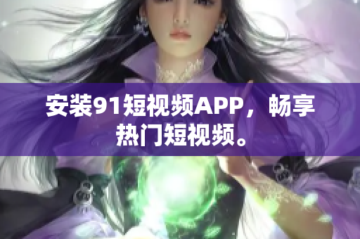 安装9 1短视频APP，畅享热门短视频。
