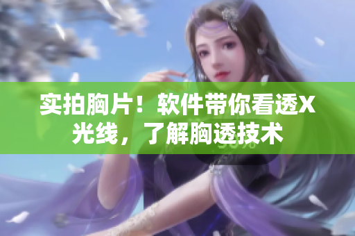 实拍胸片！软件带你看透X光线，了解胸透技术